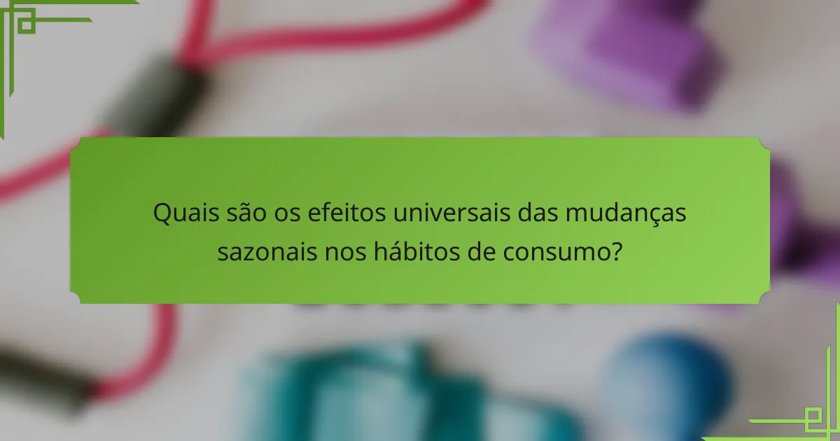 Quais são os efeitos universais das mudanças sazonais nos hábitos de consumo?