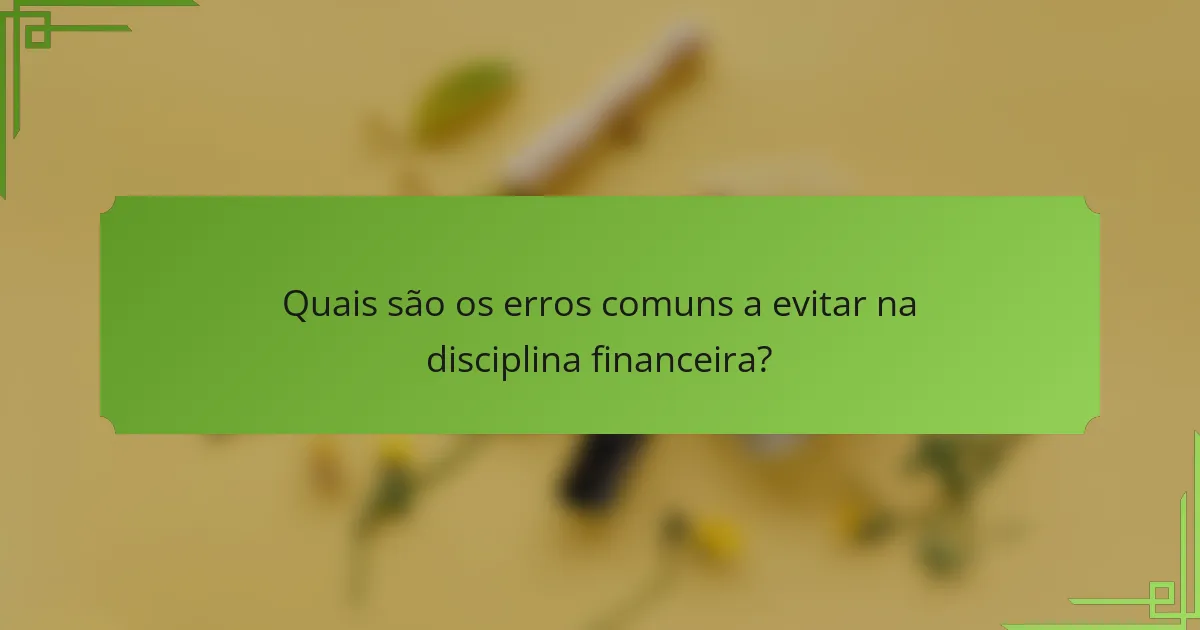 Quais são os erros comuns a evitar na disciplina financeira?