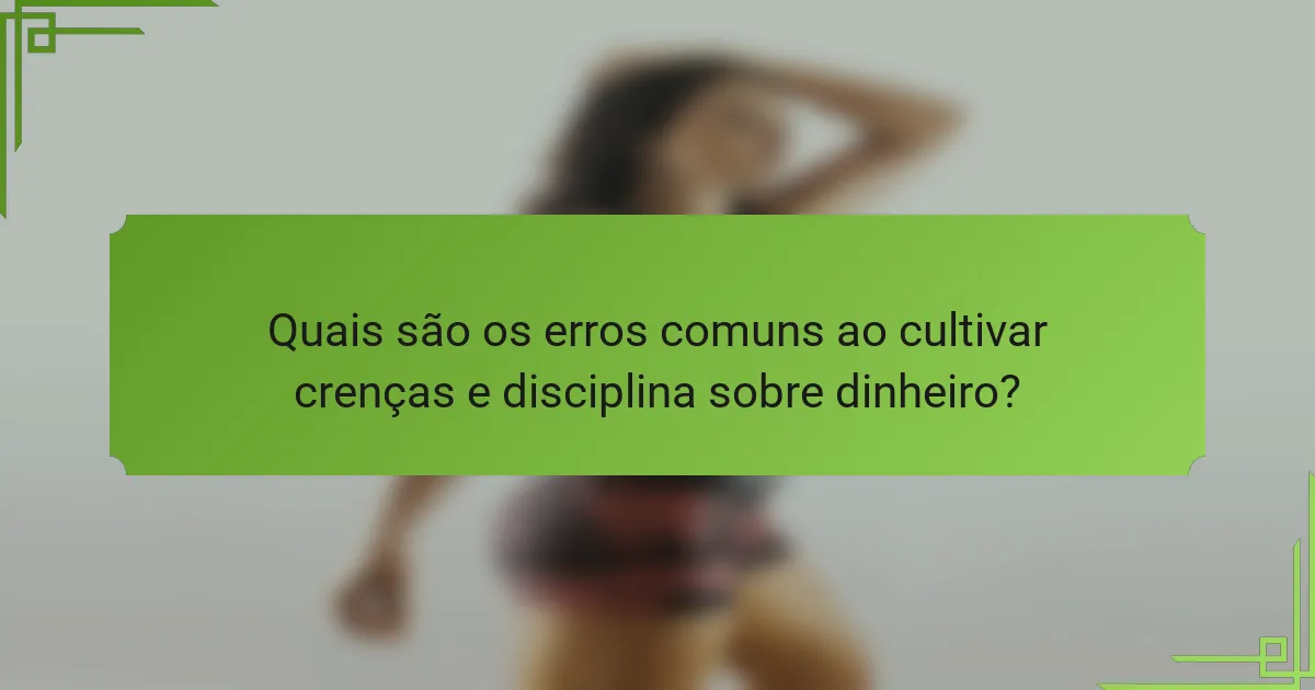 Quais são os erros comuns ao cultivar crenças e disciplina sobre dinheiro?