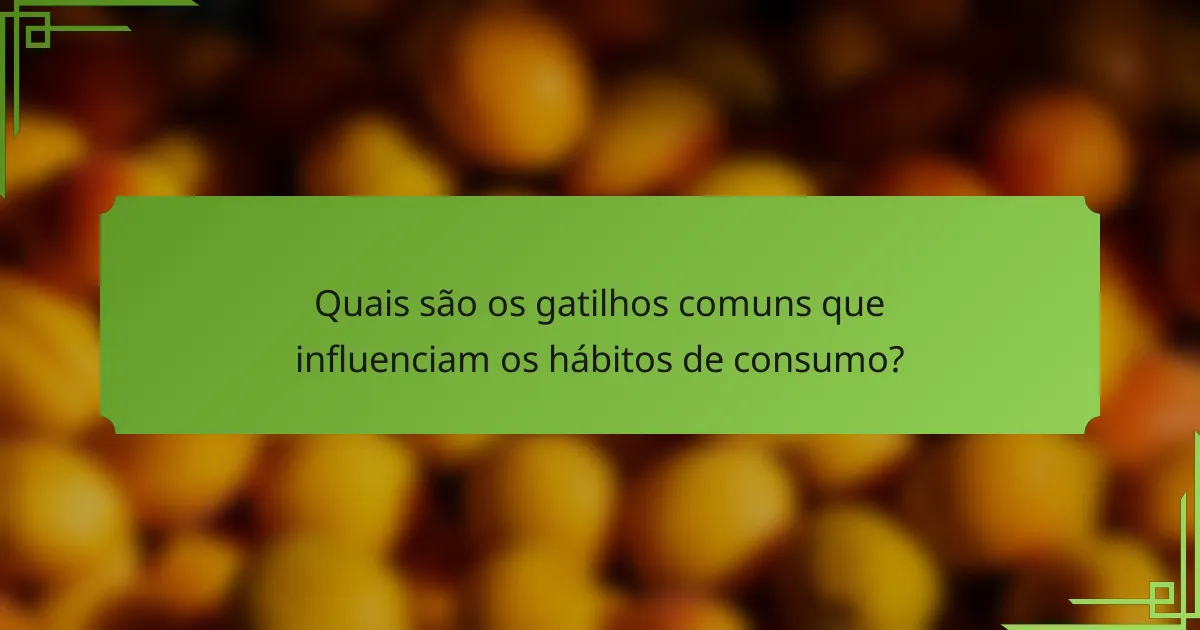Quais são os gatilhos comuns que influenciam os hábitos de consumo?