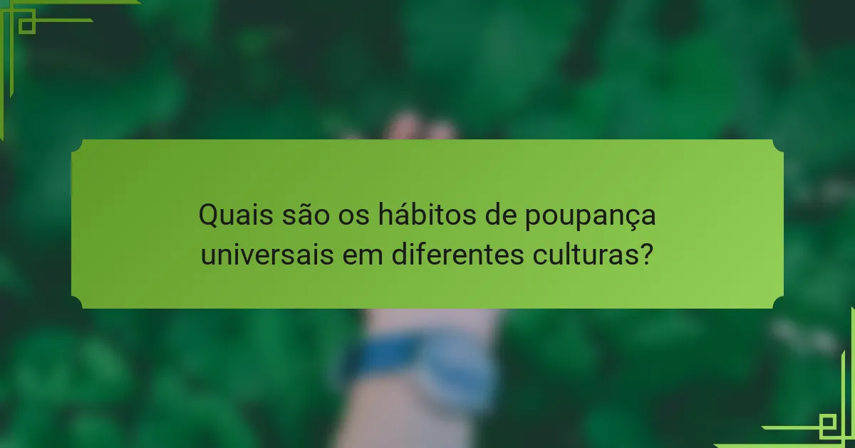 Quais são os hábitos de poupança universais em diferentes culturas?