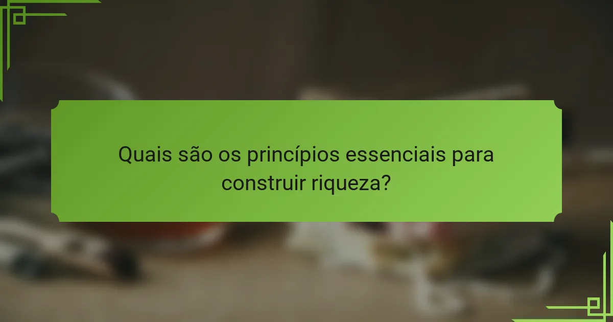 Quais são os princípios essenciais para construir riqueza?
