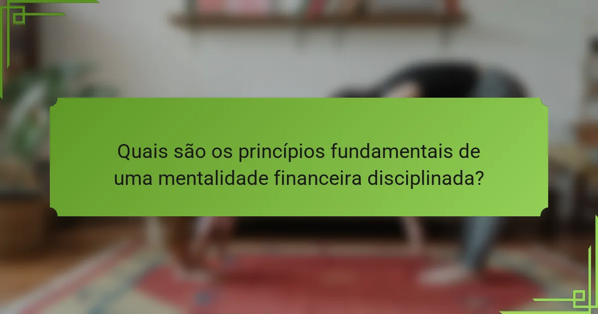 Quais são os princípios fundamentais de uma mentalidade financeira disciplinada?