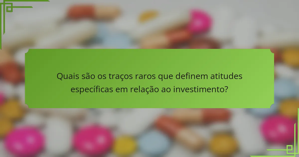Quais são os traços raros que definem atitudes específicas em relação ao investimento?