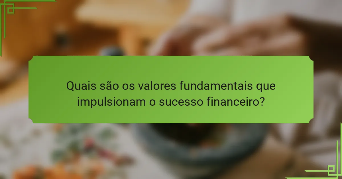 Quais são os valores fundamentais que impulsionam o sucesso financeiro?