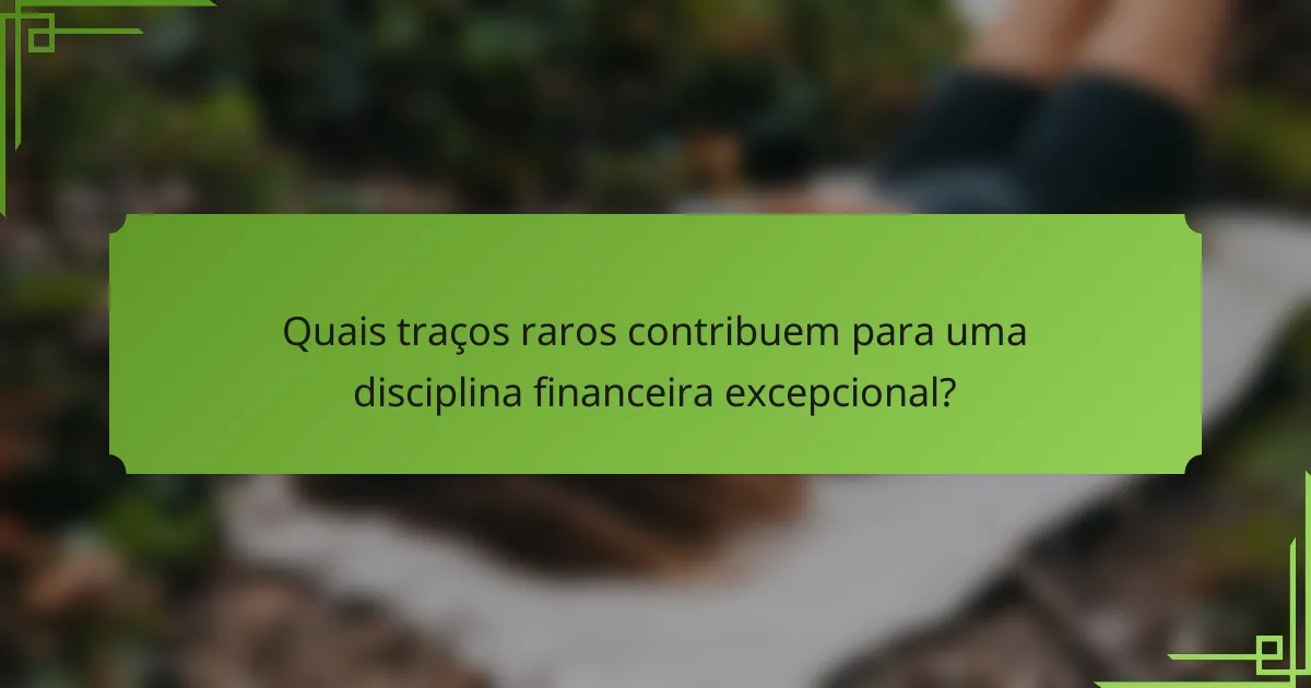 Quais traços raros contribuem para uma disciplina financeira excepcional?