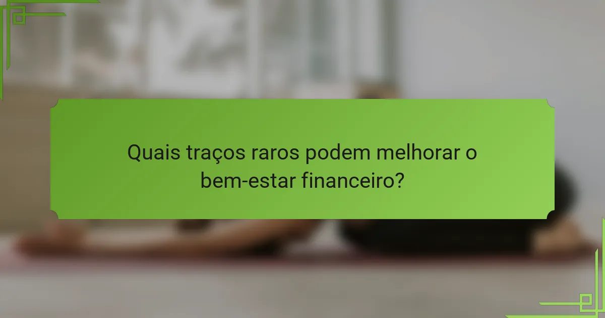 Quais traços raros podem melhorar o bem-estar financeiro?