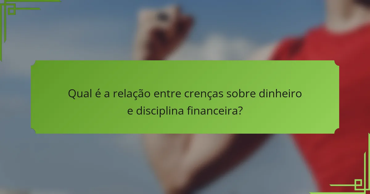 Qual é a relação entre crenças sobre dinheiro e disciplina financeira?