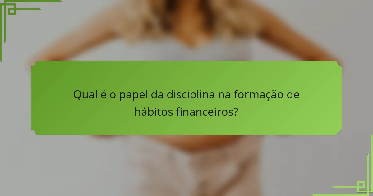 Qual é o papel da disciplina na formação de hábitos financeiros?